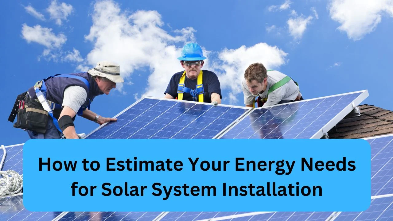 How to Estimate Your Energy Needs for Solar System Installation