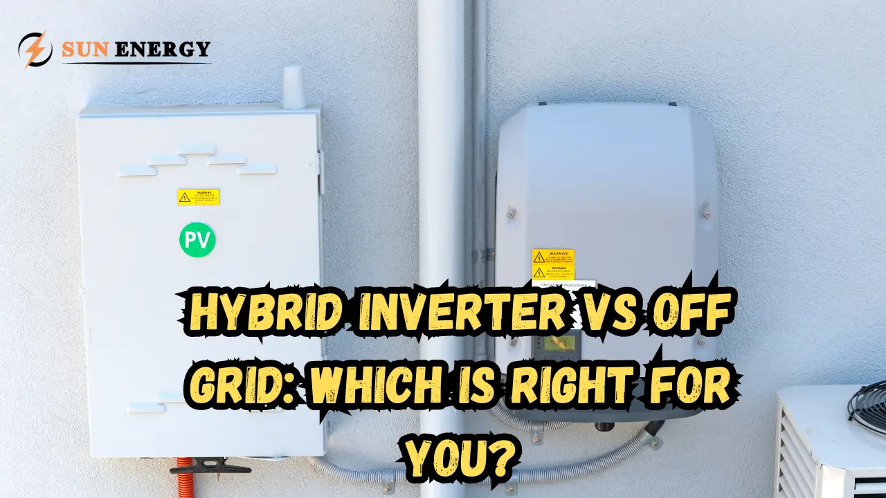 Hybrid Inverter vs Off-Grid: Which is Right for You?