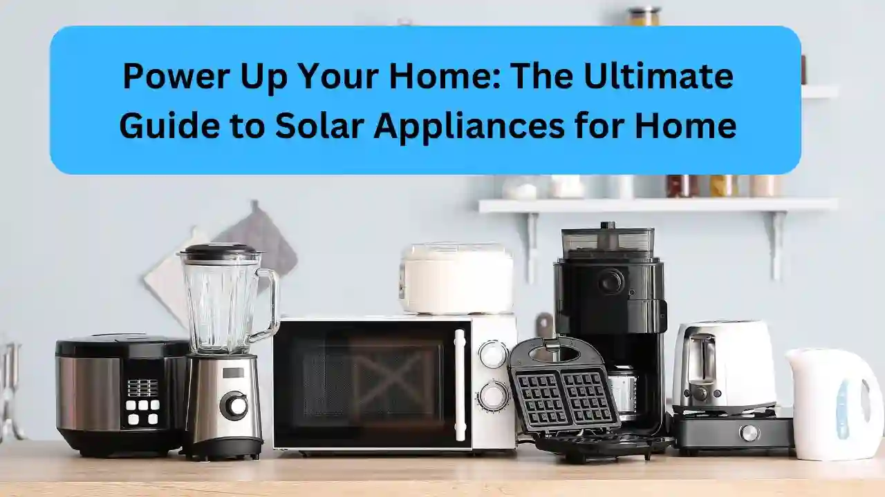 Power Up Your Home The Ultimate Guide to Solar Appliances for Home