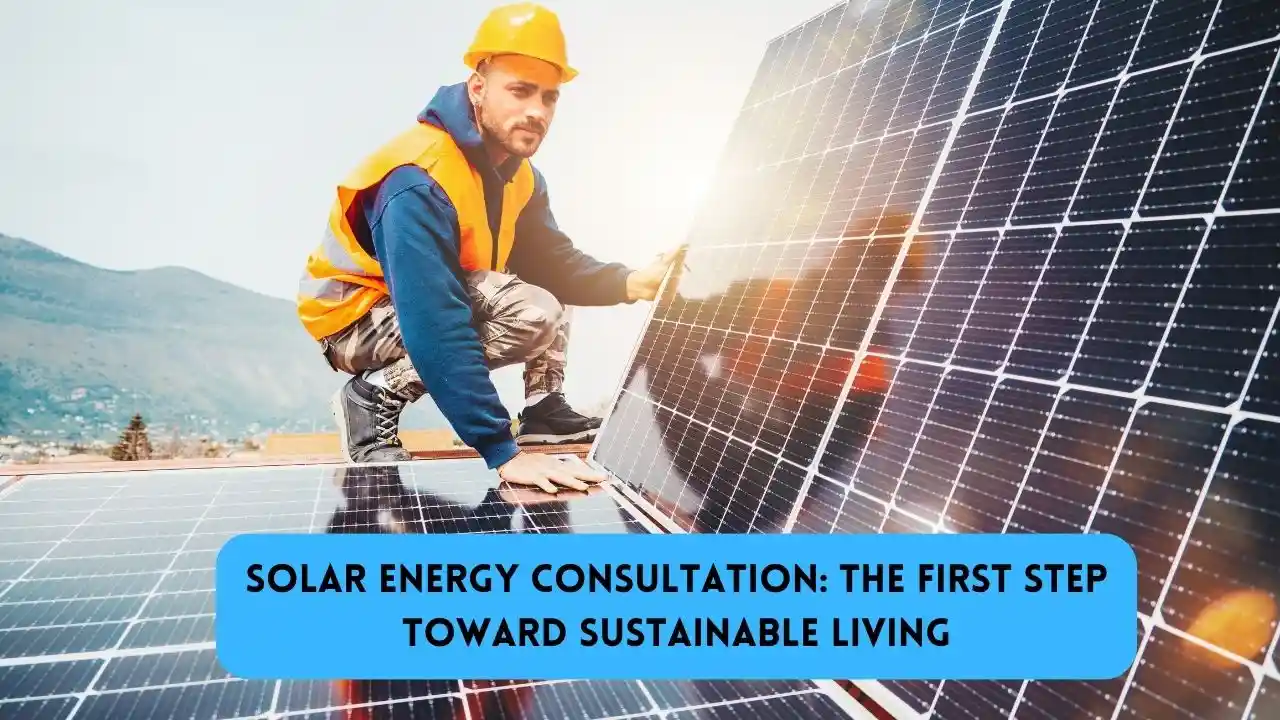 Solar Energy Consultation The First Step Toward Sustainable Living