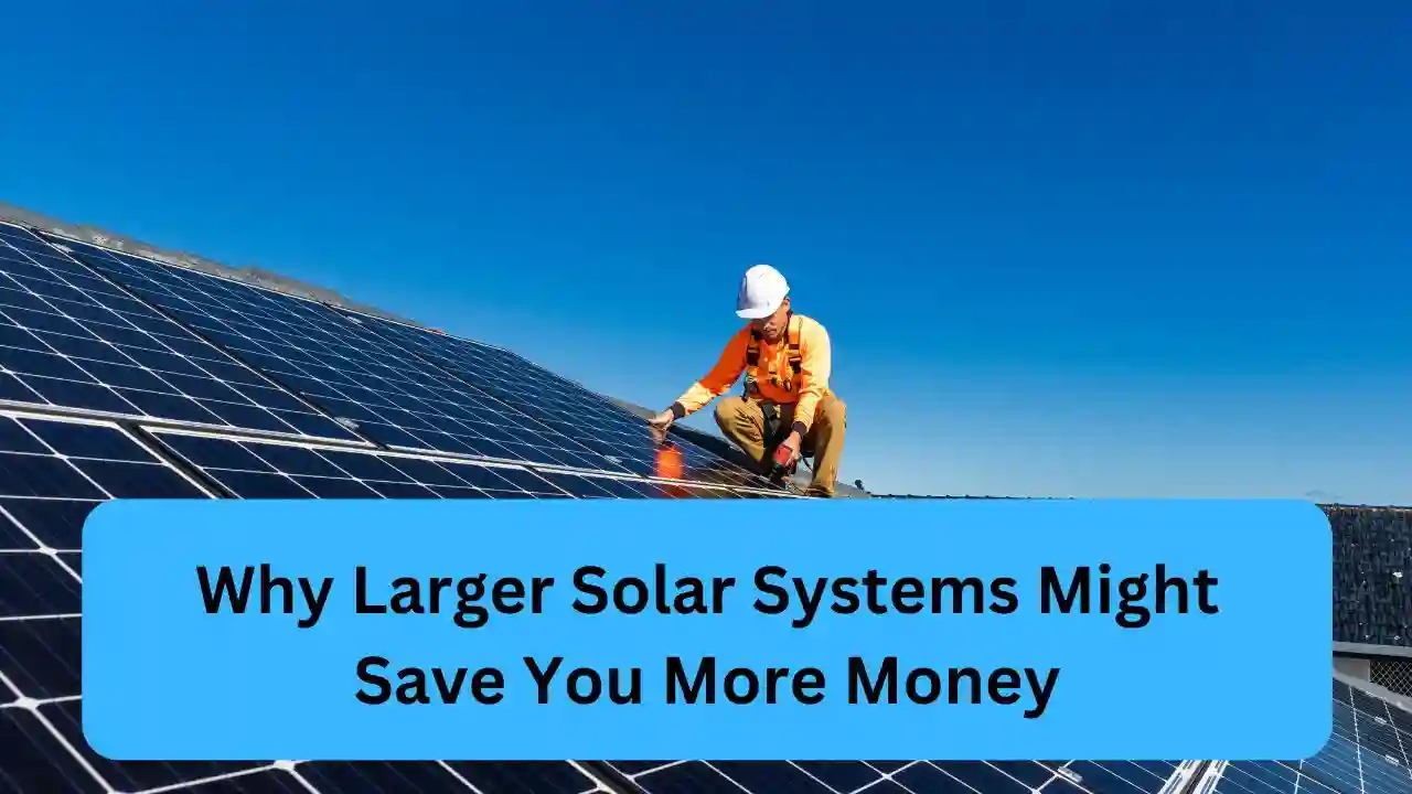 Why Larger Solar Systems Might Save You More Money