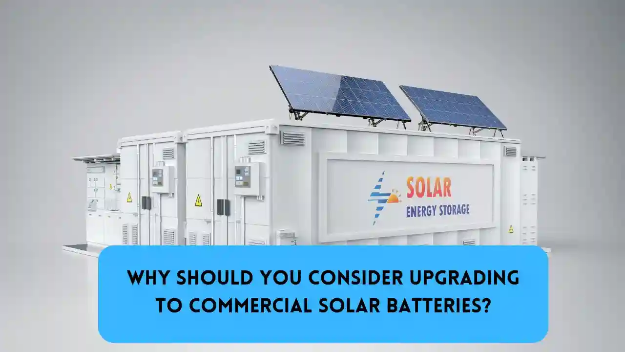 Why Should You Consider Upgrading to Commercial Solar Batteries