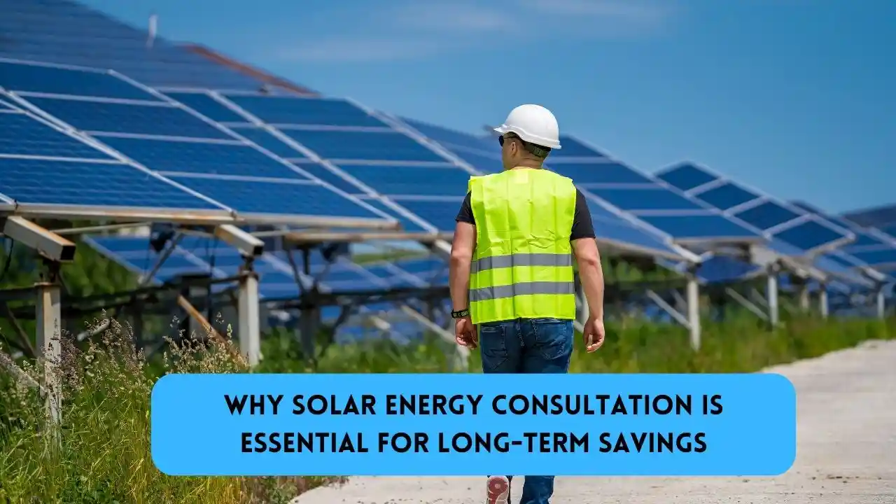 Why Solar Energy Consultation is Essential for Long-Term Savings