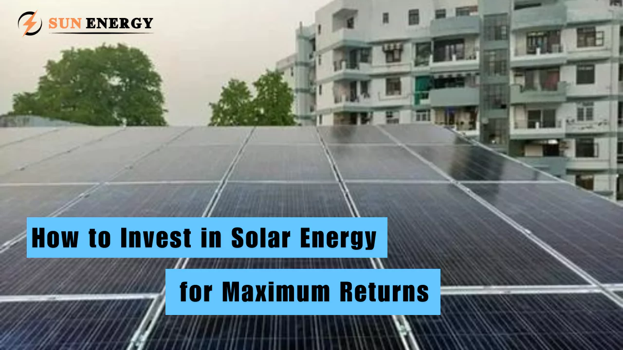 How to Invest in Solar Energy for Maximum Returns