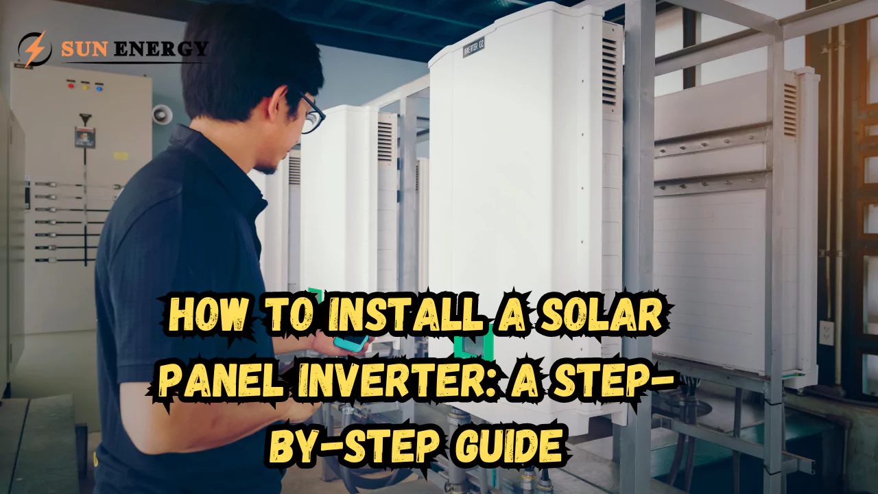 How to Install a Solar Panel Inverter: A Step-by-Step Guide