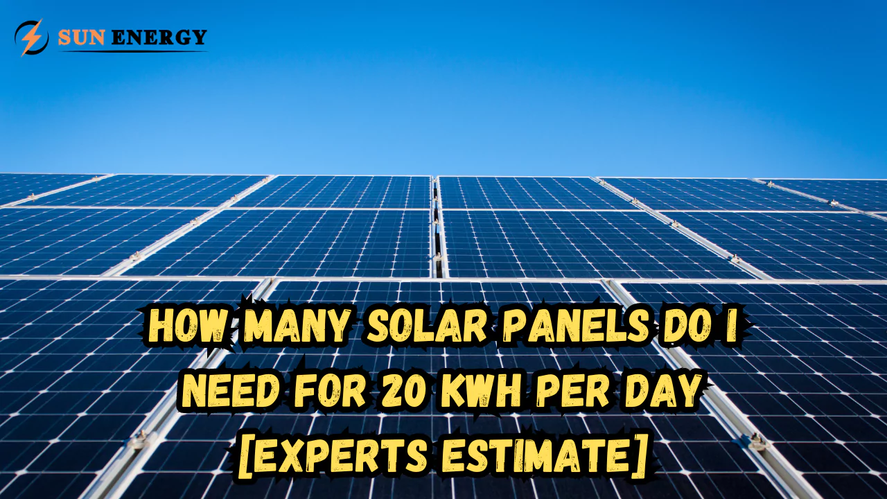 How Many Solar Panels Do I Need for 20 kWh Per Day? [Experts Estimate]