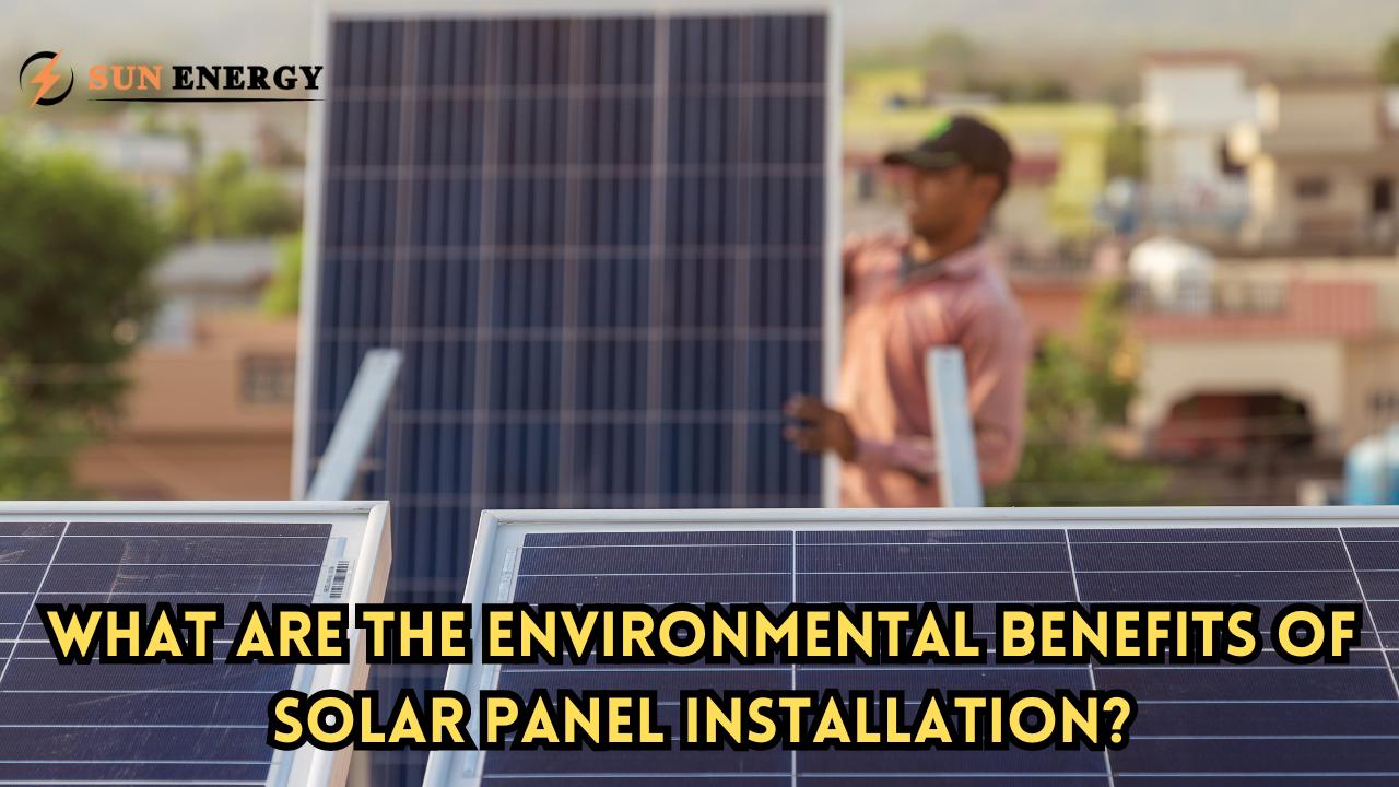 What Are the Environmental Benefits of Solar Panel Installation?