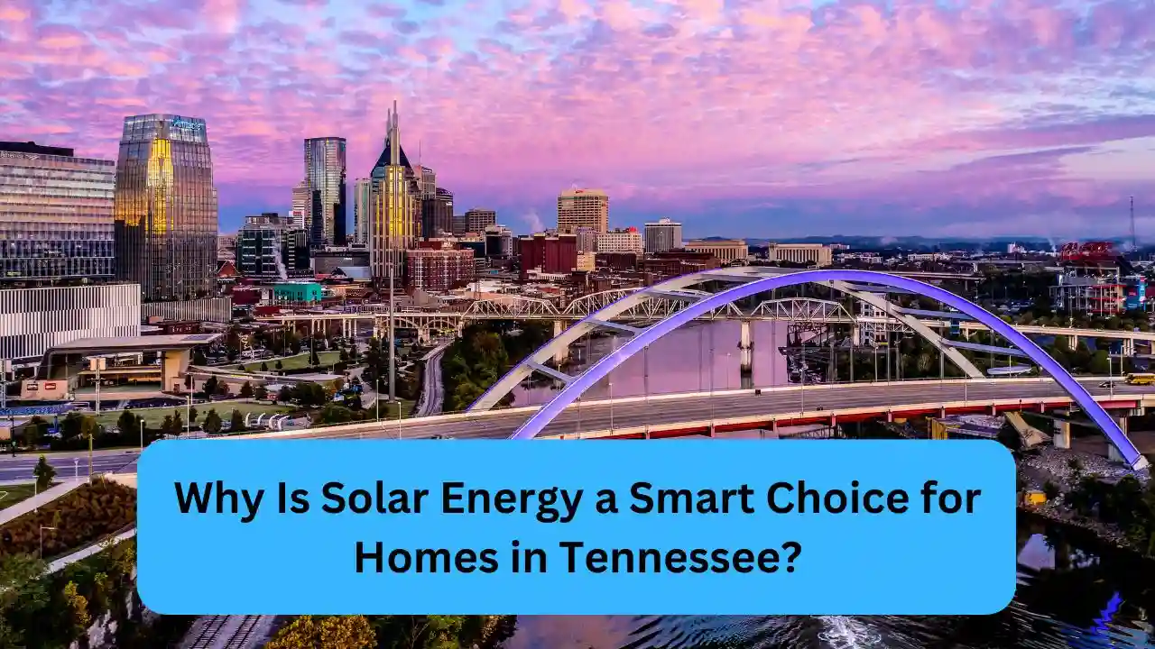 Why Is Solar Energy a Smart Choice for Homes in Tennessee