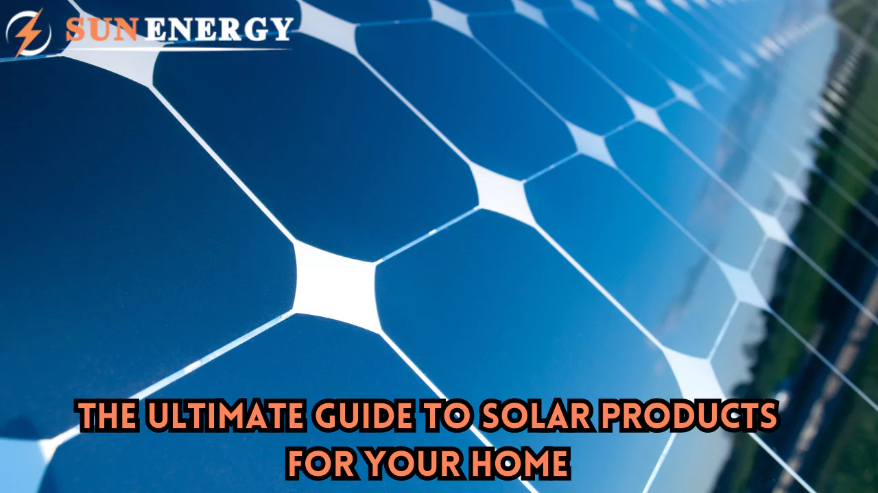 The Ultimate Guide to Solar Products for Your Home