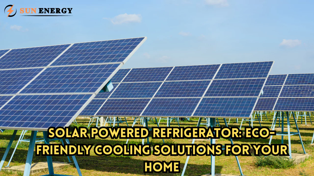 Solar Powered Refrigerator: Eco-Friendly Cooling Solutions for Your Home