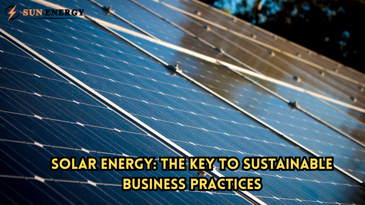 Solar Energy: The Key to Sustainable Business Practices