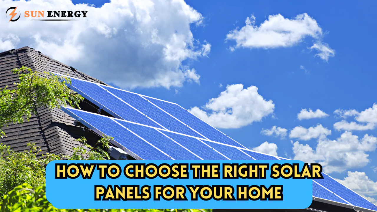 How to Choose the Right Solar Panels for Your Home