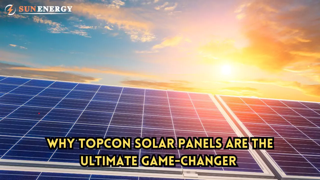 Why Topcon Solar Panels Are the Ultimate Game-Changer