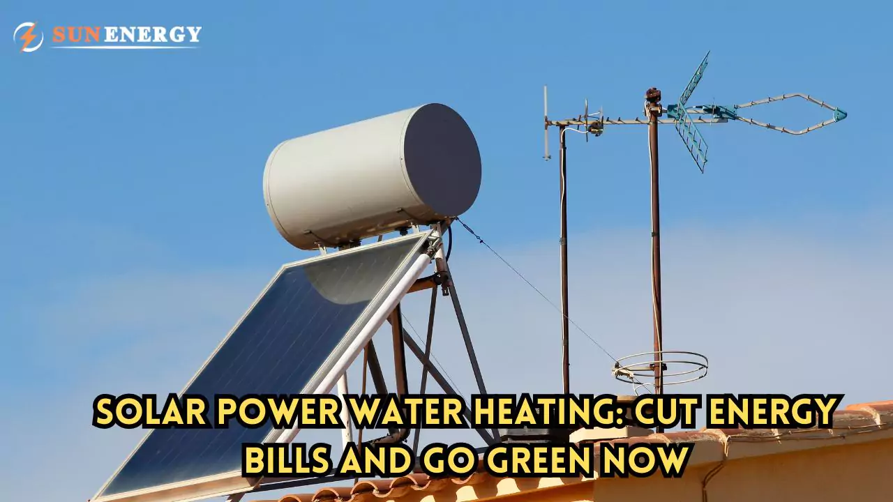 Solar Power Water Heating: Cut Energy Bills and Go Green Now