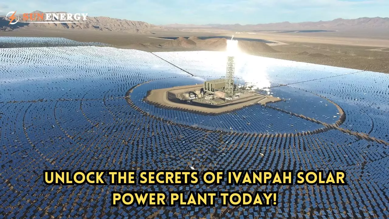 Unlock the Secrets of Ivanpah Solar Power Plant Today!