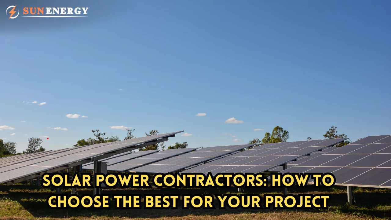 Solar Power Contractors: How to Choose the Best for Your Project