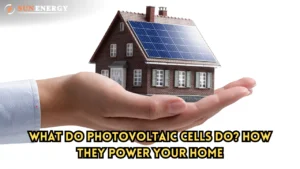 What Do Photovoltaic Cells Do? How They Power Your Home