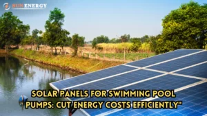 Solar Panels for Swimming Pool Pumps: Cut Energy Costs Efficiently